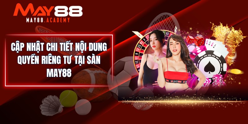 Cập nhật chi tiết nội dung quyền riêng tư tại sàn MAY88