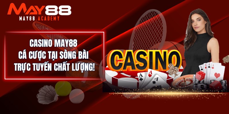 Casino MAY88 - Cá Cược Tại Sòng Bài Trực Tuyến Chất Lượng!