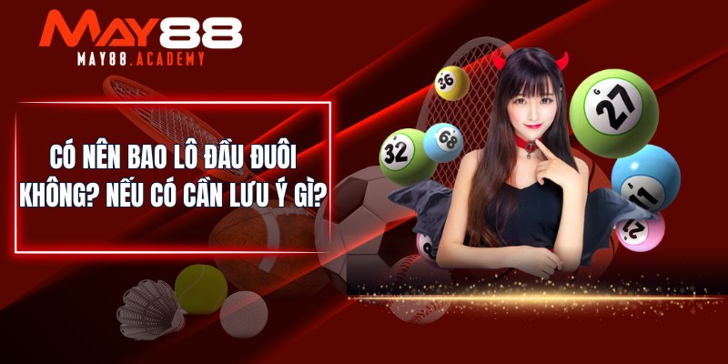 Có nên bao lô đầu đuôi không? Nếu có cần lưu ý gì?