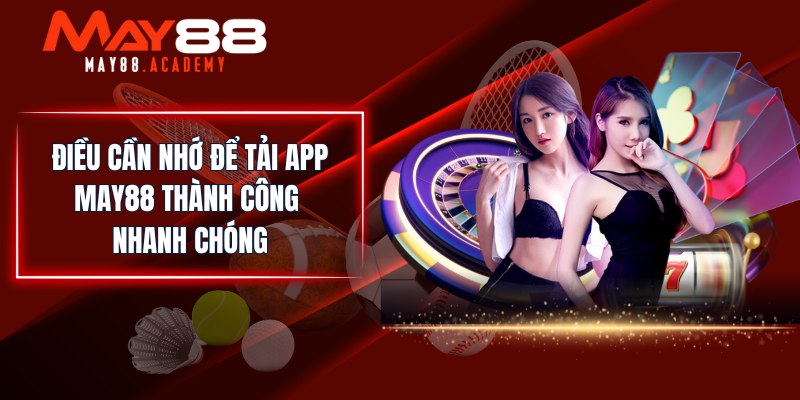 Điều cần nhớ để tải app MAY88 thành công nhanh chóng