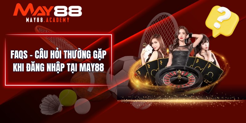 FAQs - Câu hỏi thường gặp khi đăng nhập tại MAY88