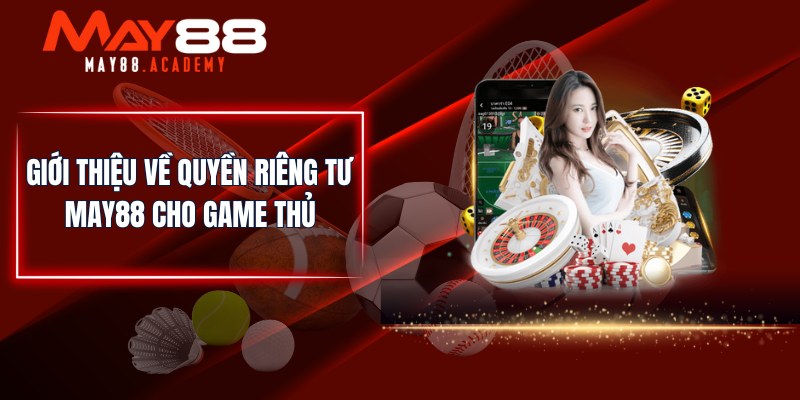 Giới thiệu về quyền riêng tư MAY88 cho game thủ