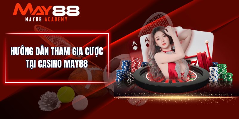 Hướng dẫn tham gia cược tại Casino MAY88