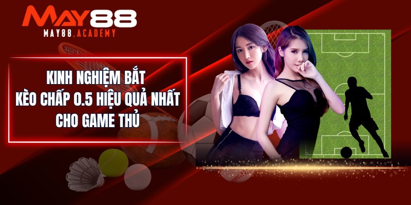 Kinh nghiệm bắt kèo chấp 0.5 hiệu quả nhất cho game thủ