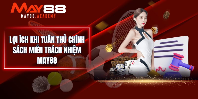 Lợi ích khi tuân thủ chính sách miễn trách nhiệm MAY88