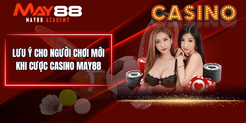 Lưu ý cho người chơi mới khi cược Casino MAY88