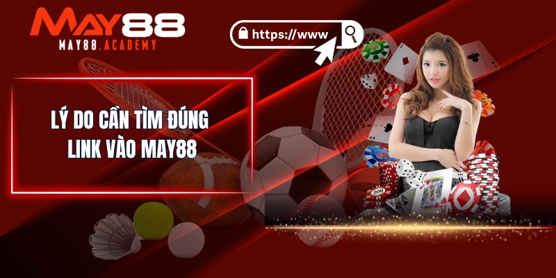 Lý do cần tìm đúng link vào MAY88