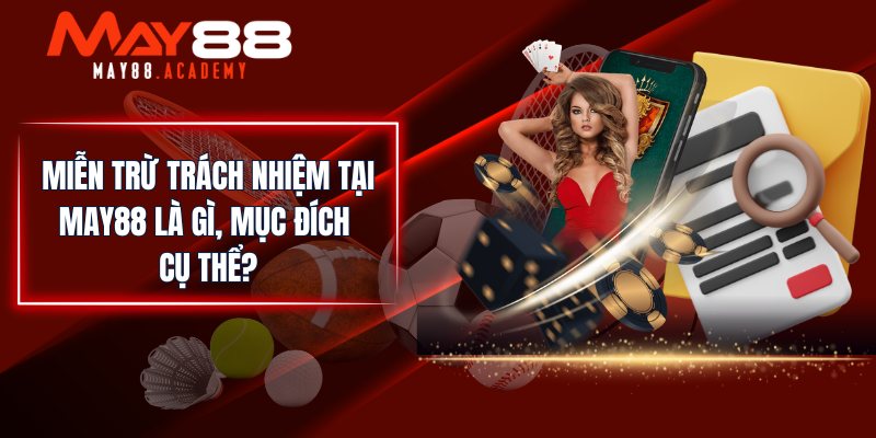 Miễn trừ trách nhiệm tại MAY88 là gì, mục đích cụ thể?