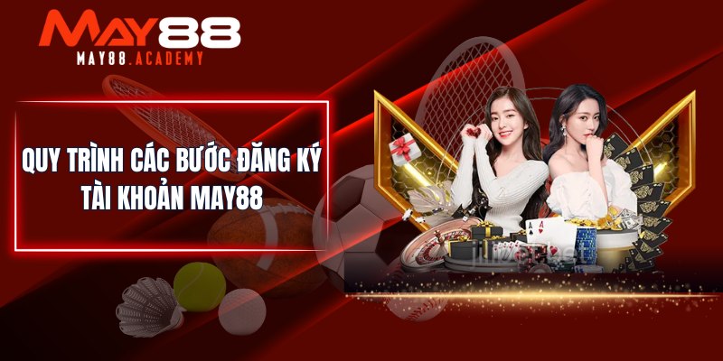 Quy trình các bước đăng ký tài khoản MAY88